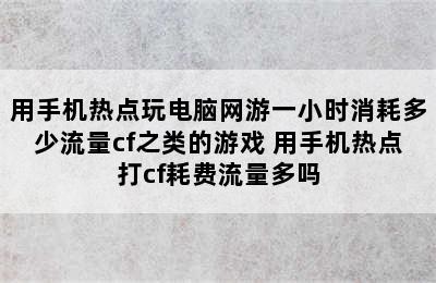 用手机热点玩电脑网游一小时消耗多少流量cf之类的游戏 用手机热点打cf耗费流量多吗